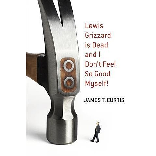 Lewis Grizzard Is Dead and I Don't Feel So Good Myself!, James T. Curtis