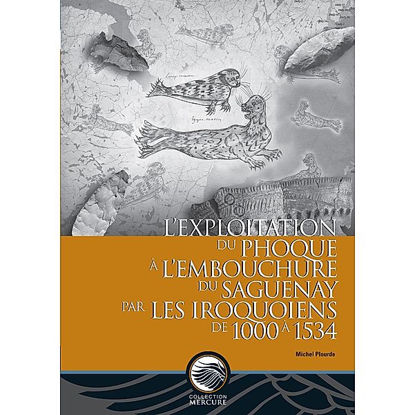 L'exploitation du phoque à l'embouchure du Saguenay par les Iroquoiens de 1000 à 1534 / Les Presses de l'Université d'Ottawa, Michel Plourde