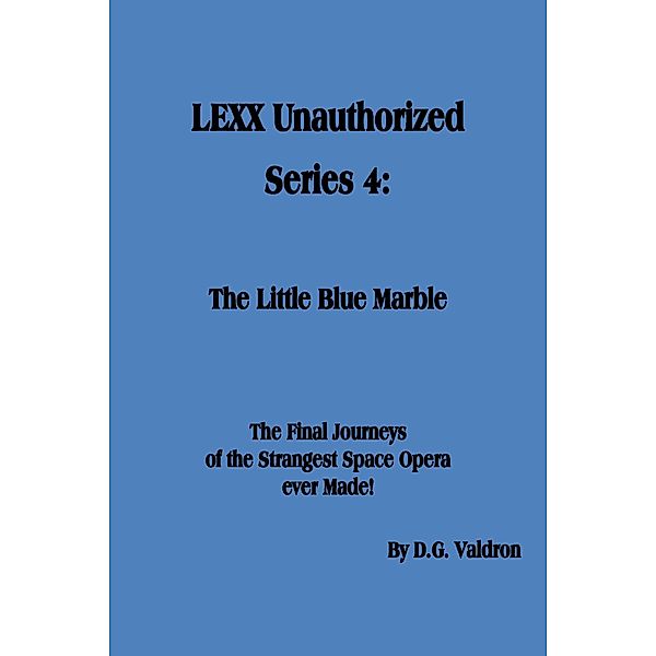 LEXX Unauthorized, Series 4: The Little Blue Marble (LEXX Unauthorized, the making of, #4) / LEXX Unauthorized, the making of, D. G. Valdron