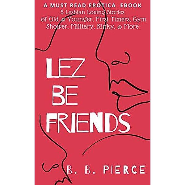 Lez Be Friends: 5 Lesbian Loving Stories of Old and Younger First Timers Gym Shower Military Kinky and More, B. B. Pierce