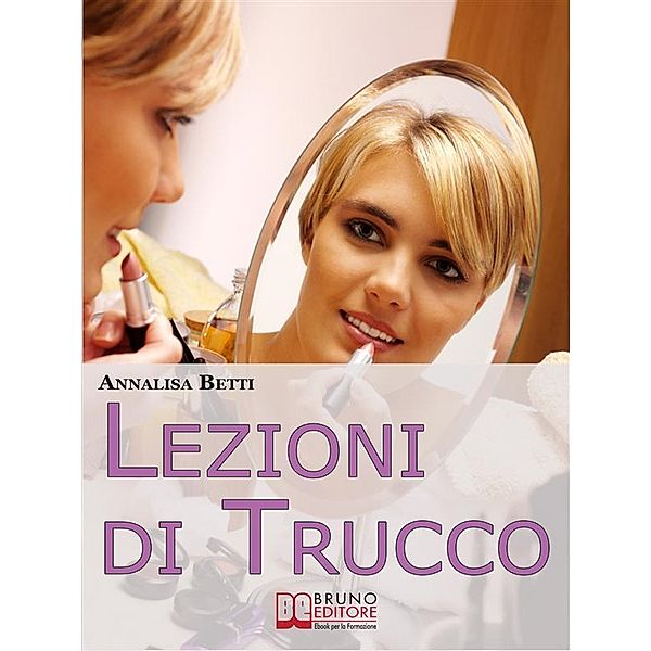 Lezioni di trucco. Diventare Esperti di Make-Up Imparando a Valorizzare i Pregi e a Minimizzare i Difetti. (Ebook Italiano - Anteprima Gratis), Annalisa Betti