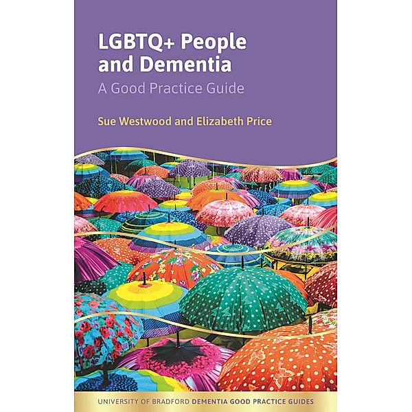 LGBTQ+ People and Dementia / University of Bradford Dementia Good Practice Guides, Sue Westwood, Elizabeth Price