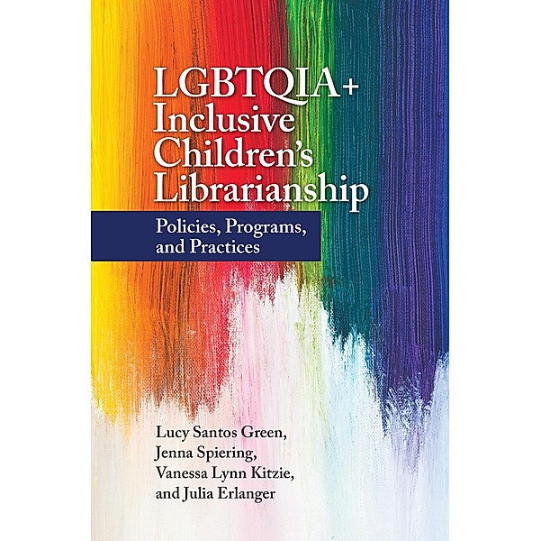LGBTQIA+ Inclusive Children's Librarianship, Lucy Santos Green, Jenna Spiering, Vanessa Lynn Kitzie, Julia Erlanger
