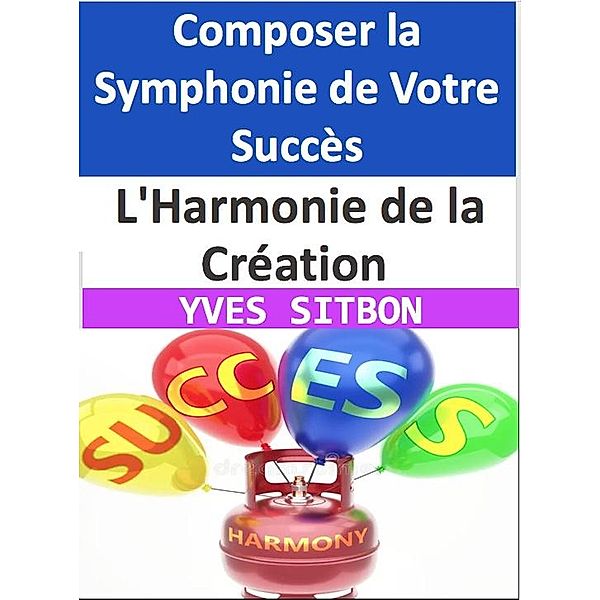 L'Harmonie de la Création : Composer la Symphonie de Votre Succès, Yves Sitbon