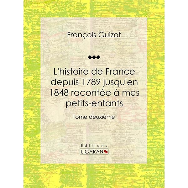 L'histoire de France depuis 1789 jusqu'en 1848 racontée à mes petits-enfants, François Guizot, Ligaran