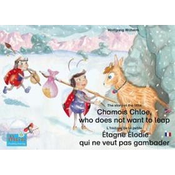 L'histoire de la petite Étagne Élodie qui ne veut pas gambader. Francais-Anglais. / The story of the little Chamois Chloe, who does not want to leap. French-English., Wolfgang Wilhelm