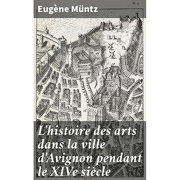 L'histoire des arts dans la ville d'Avignon pendant le XIVe siècle, Eugène Müntz