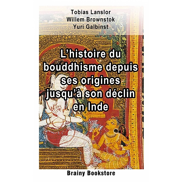 L'histoire du bouddhisme depuis ses origines jusqu'à son déclin en Inde (Brainy Bookstore) / Brainy Bookstore, Tobias Lanslor, Willem Brownstok, Yuri Galbinst