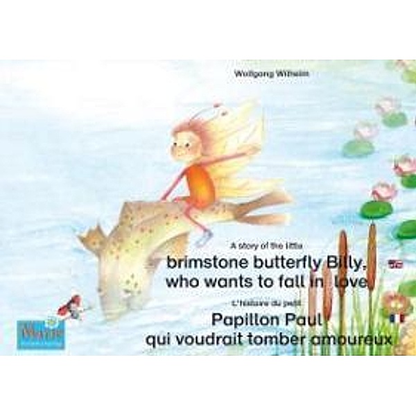 L'histoire du petit Papillon Paul qui voudrait tomber amoureux. Francais-Anglais. / A story of the little brimstone butterfly Billy, who wants to fall in love. French-English., Wolfgang Wilhelm