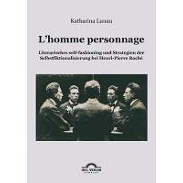 L'homme personnage: Literarisches self-fashioning und Strategien der Selbstfiktionalisierung bei Henri-Pierre-Roché, Katharina Lunau