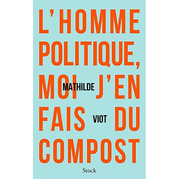 L'homme politique, moi j'en fais du compost / Essais - Documents, Mathilde Viot