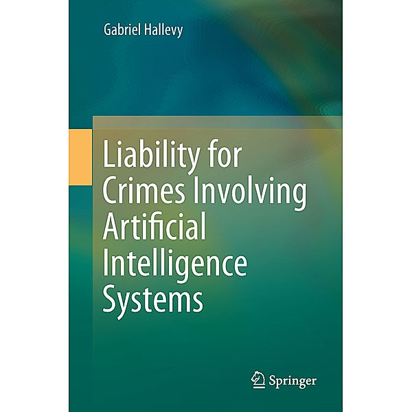 Liability for Crimes Involving Artificial Intelligence Systems, Gabriel Hallevy