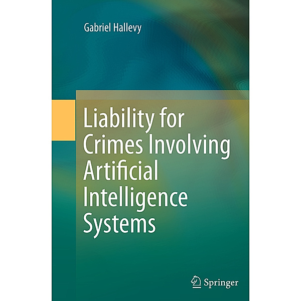 Liability for Crimes Involving Artificial Intelligence Systems, Gabriel Hallevy