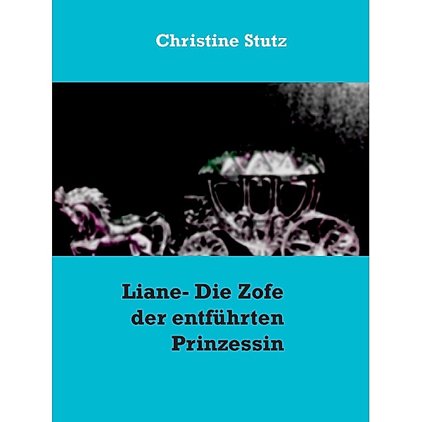 Liane- Die Zofe der entführten Prinzessin, Christine Stutz