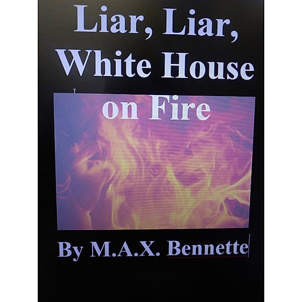 Liar, Liar, White House on Fire, M.A.X. Bennette