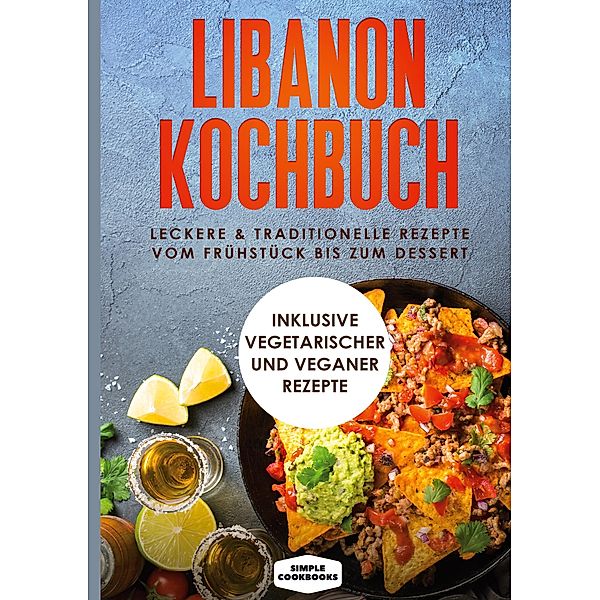 Libanon Kochbuch: Leckere & traditionelle Rezepte vom Frühstück bis zum Dessert, Simple Cookbooks