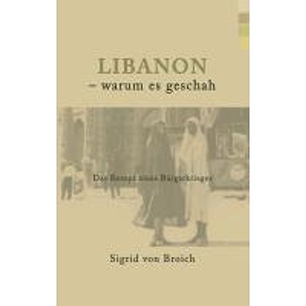 Libanon - warum es geschah, Sigrid Von Broich