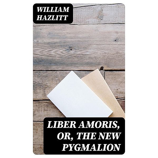 Liber Amoris, Or, The New Pygmalion, William Hazlitt