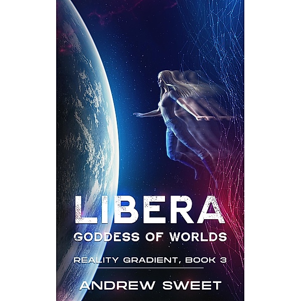 Libera: Goddess of Worlds (Reality Gradient, #3) / Reality Gradient, Andrew Sweet