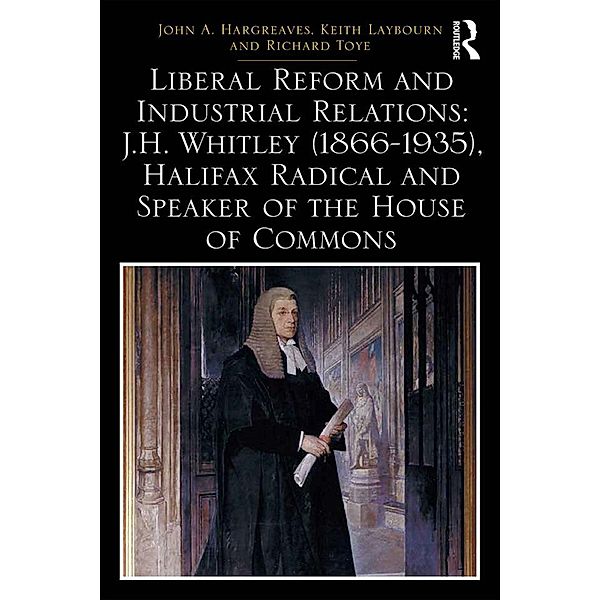 Liberal Reform and Industrial Relations: J.H. Whitley (1866-1935), Halifax Radical and Speaker of the House of Commons