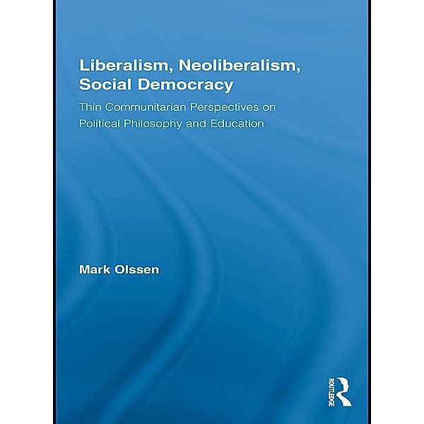 Liberalism, Neoliberalism, Social Democracy / Routledge Studies in Social and Political Thought, Mark Olssen