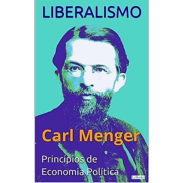 LIBERALISMO - Carl Menger: Princípios de Economia Política / Coleção Economia Política, Carl Menger