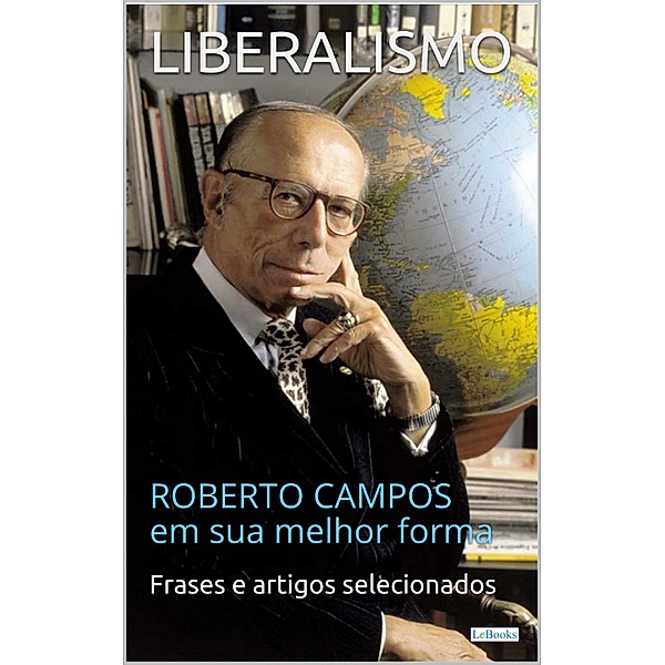LIBERALISMO:  Roberto Campos em sua melhor forma / Coleção Economia Política, Roberto Campos, Edições Lebooks
