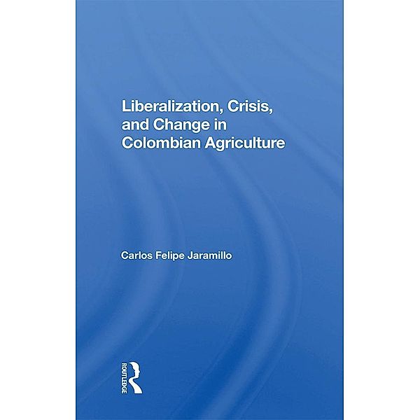 Liberalization And Crisis In Colombian Agriculture, Felipe Jaramillo