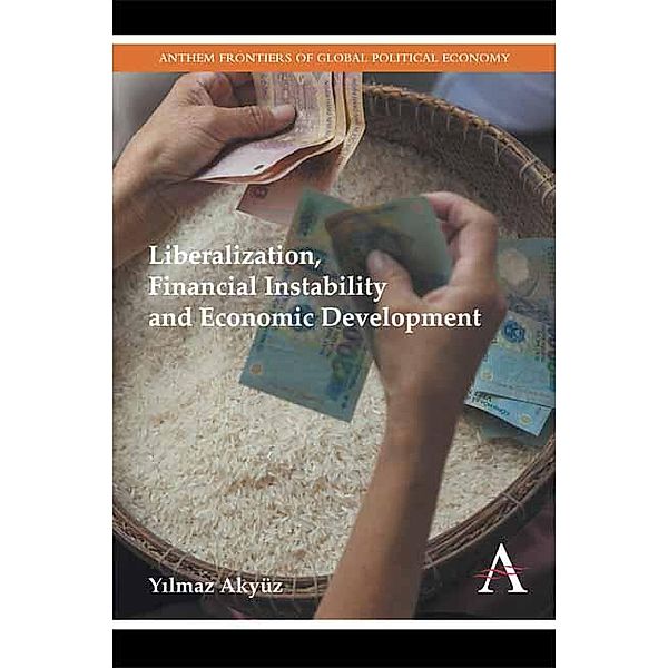 Liberalization, Financial Instability and Economic Development / Anthem Frontiers of Global Political Economy and Development Bd.1, Yilmaz Akyüz