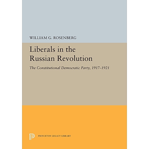 Liberals in the Russian Revolution / Princeton Legacy Library Bd.5503, William G. Rosenberg