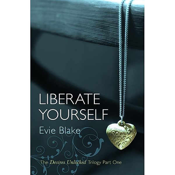 Liberate Yourself (The Desires Unlocked Trilogy Part One) / Desires Unlocked Trilogy Bd.1, Evie Blake