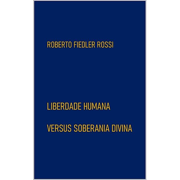 Liberdade Humana Versus Soberania Divina, Roberto Fiedler Rossi