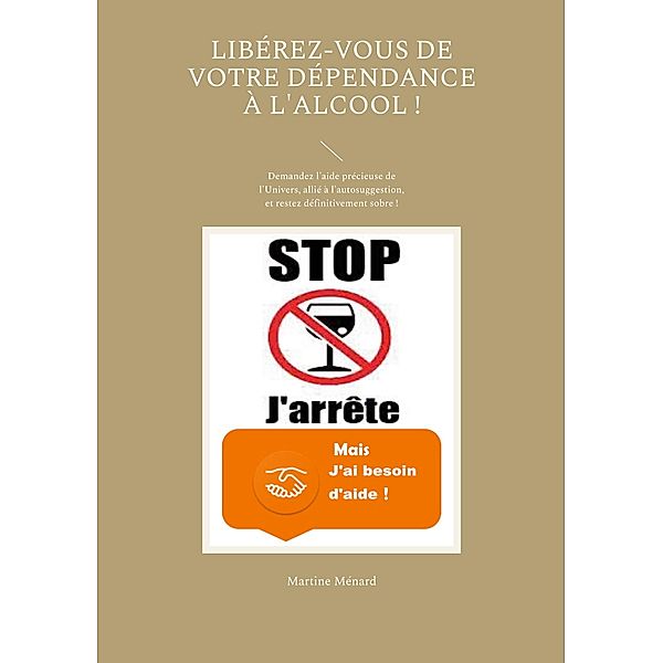 Libérez-vous de votre dépendance à l'alcool ! / « Les Forces cosmiques  au service de votre santé ! » Bd.0-9/-., Martine Ménard