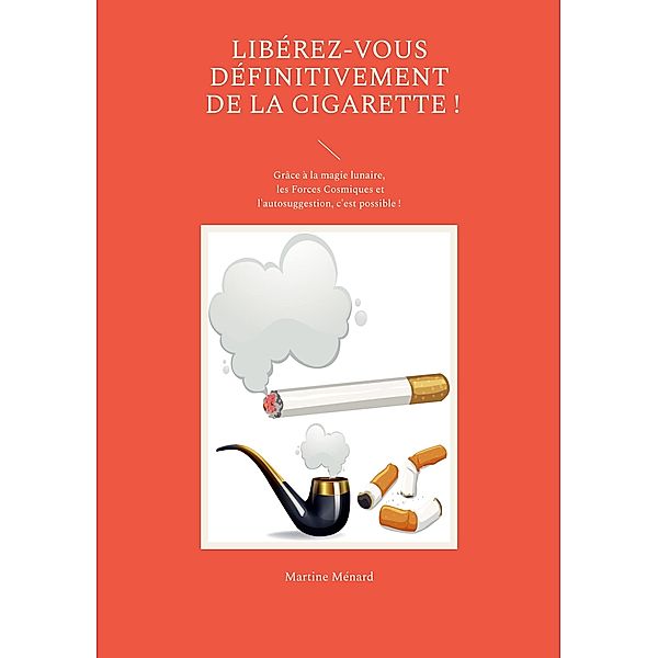 Libérez-vous définitivement de la cigarette ! / Les Forces cosmiques au service de votre santé ! Bd.0-9/-., Martine Ménard