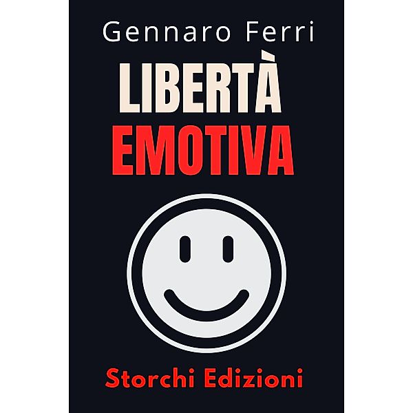 Libertà Emotiva (Collezione Intelligenza Emotiva, #11) / Collezione Intelligenza Emotiva, Storchi Edizioni, Gennaro Ferri