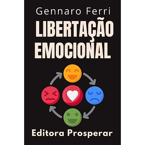 Libertação Emocional - Descubra O Seu Próprio Caminho Para A Liberdade (Coleção Inteligência Emocional, #11) / Coleção Inteligência Emocional, Editora Prosperar, Gennaro Ferri