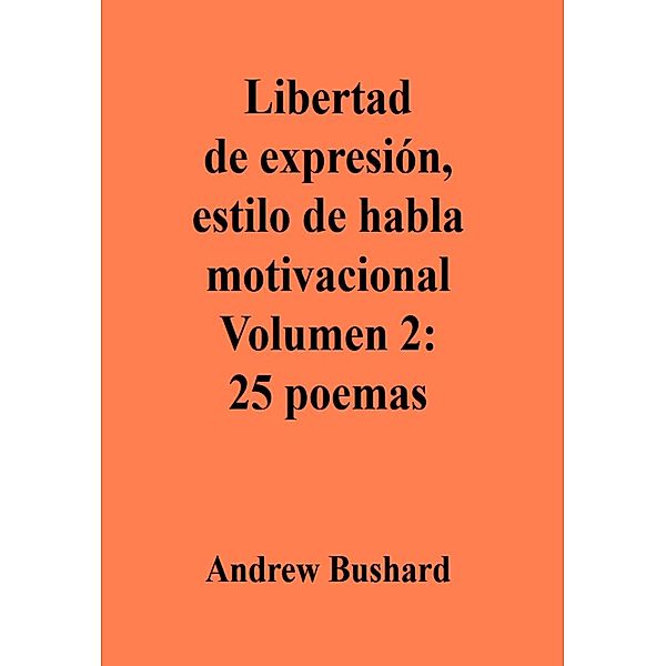 Libertad de expresión, estilo de habla motivacional Volumen 2: 25 poemas, Andrew Bushard
