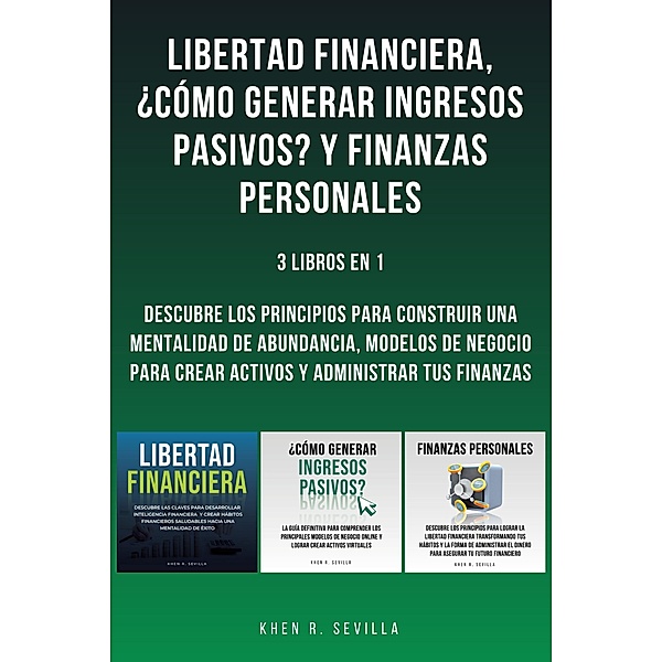 Libertad Financiera, ¿Cómo Generar Ingresos Pasivos? Y Finanzas Personales: 3 Libros En 1, Khen R. Sevilla