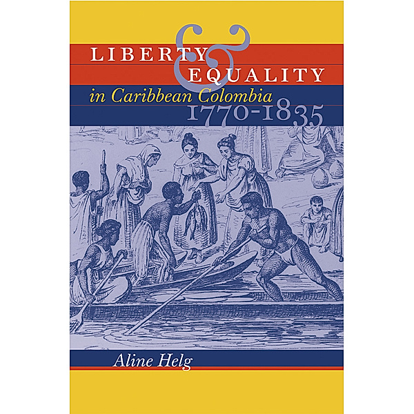 Liberty and Equality in Caribbean Colombia, 1770-1835, Aline Helg