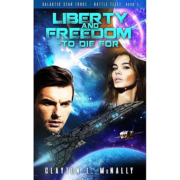 Liberty and Freedom - To Die For (Galactic Star Force - Battlefleet, #3) / Galactic Star Force - Battlefleet, Clayton L McNally