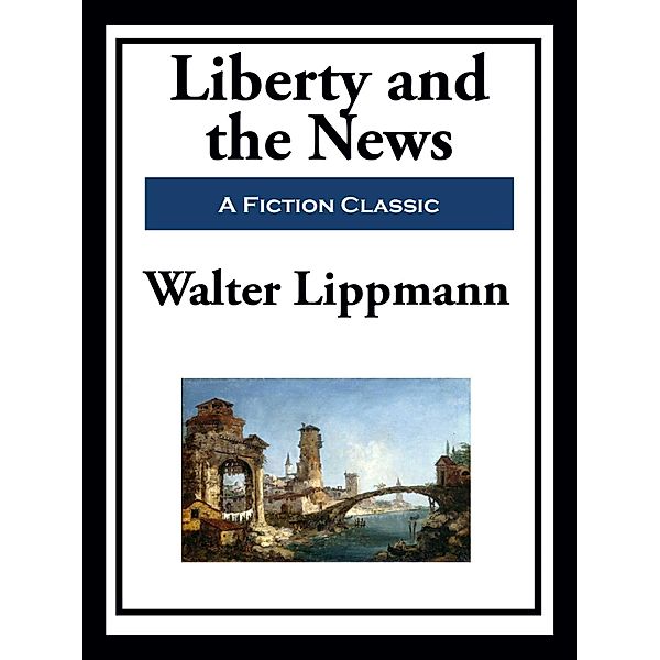 Liberty and the News, Walter Lippmann