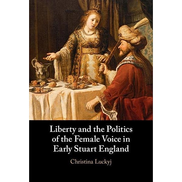 Liberty and the Politics of the Female Voice in Early Stuart England, Christina Luckyj