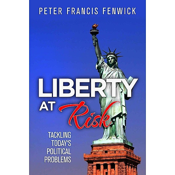 Liberty at Risk: Tackling Today's Political Problems, Peter Francis Fenwick