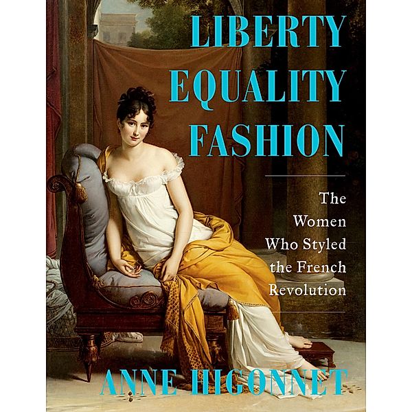 Liberty Equality Fashion: The Women Who Styled the French Revolution, Anne Higonnet