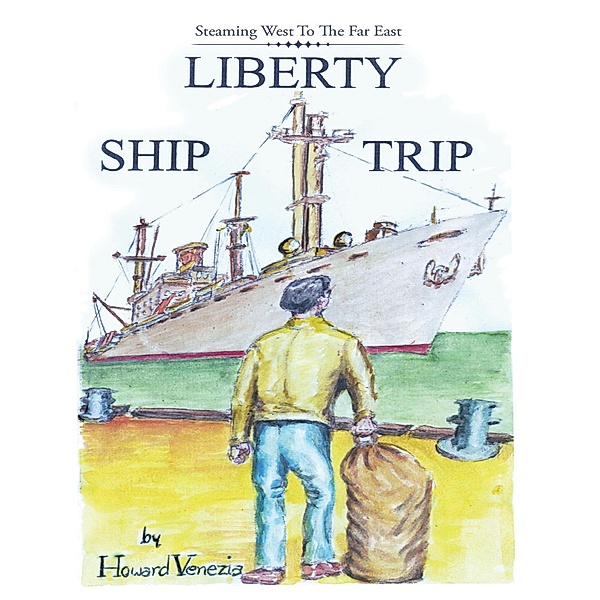 Liberty Ship Trip: Steaming West to the Far East, Howard Venezia