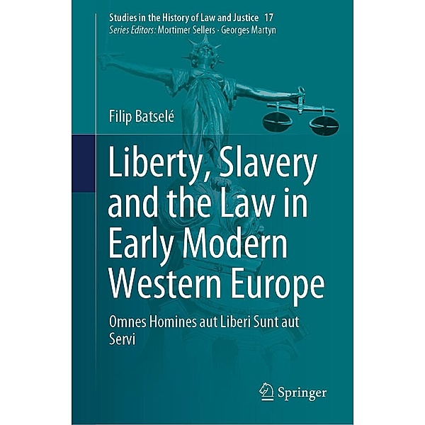 Liberty, Slavery and the Law in Early Modern Western Europe / Studies in the History of Law and Justice Bd.17, Filip Batselé