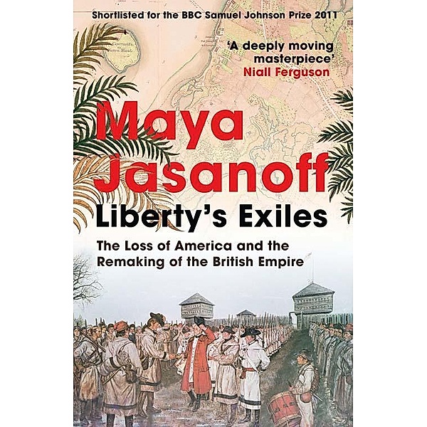Liberty's Exiles: The Loss of America and the Remaking of the British Empire., Maya Jasanoff