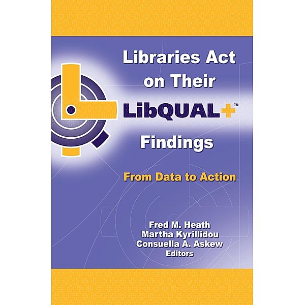 Libraries Act on Their LibQUAL+ Findings, Fred M. Heath, Martha Kyrillidou, Consuella Askew