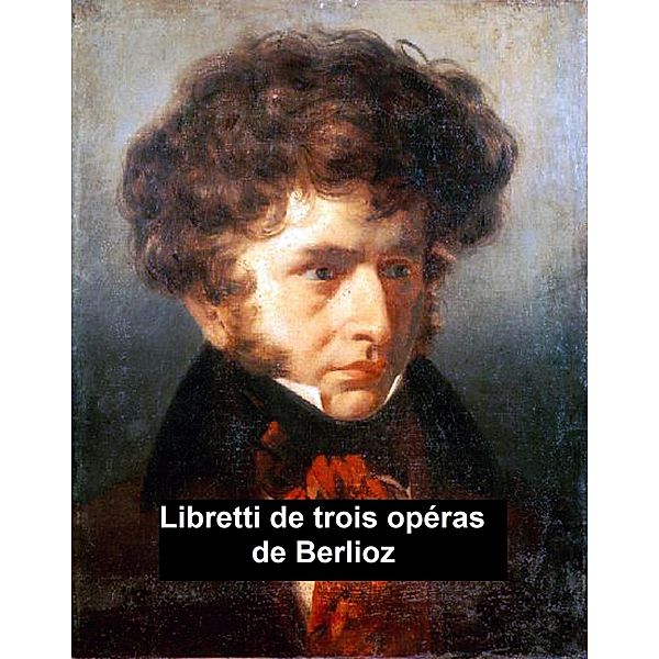Libretti de Trois Opéras de Berlioz, Hector Berlioz