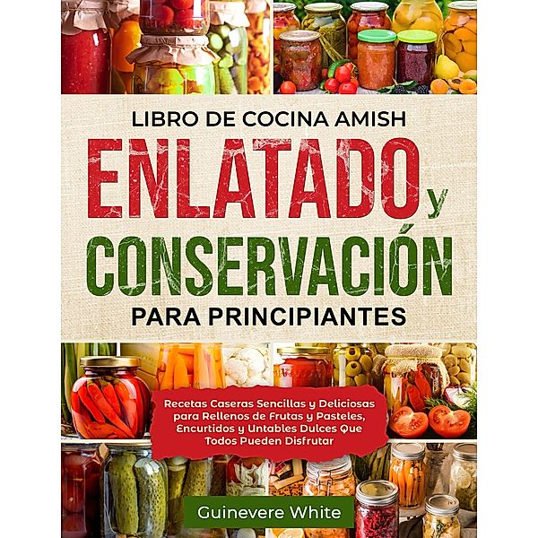 Libro de Cocina Amish Enlatado y Conservación para Principiantes, Guinevere White